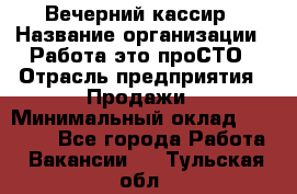 Вечерний кассир › Название организации ­ Работа-это проСТО › Отрасль предприятия ­ Продажи › Минимальный оклад ­ 21 000 - Все города Работа » Вакансии   . Тульская обл.